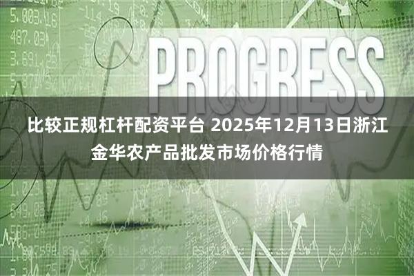 比较正规杠杆配资平台 2025年12月13日浙江金华农产品批发市场价格行情