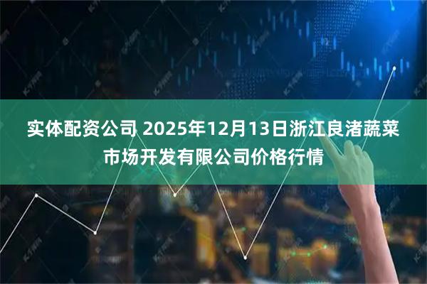 实体配资公司 2025年12月13日浙江良渚蔬菜市场开发有限公司价格行情