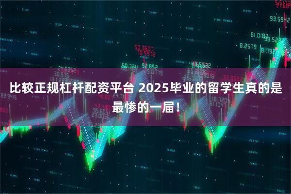 比较正规杠杆配资平台 2025毕业的留学生真的是最惨的一届！