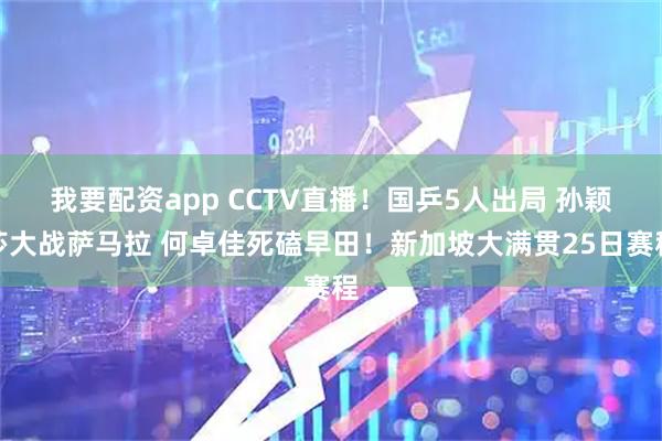我要配资app CCTV直播！国乒5人出局 孙颖莎大战萨马拉 何卓佳死磕早田！新加坡大满贯25日赛程