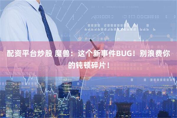 配资平台炒股 魔兽：这个新事件BUG！别浪费你的钝顿碎片！