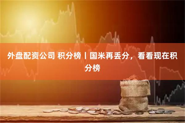 外盘配资公司 积分榜丨国米再丢分，看看现在积分榜